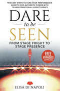 Dare to Be Seen - From Stage Fright to Stage Presence: Ten Easy Steps to Turn your Performance Anxiety into Authentic Power with Transformational Hypn - Paperback