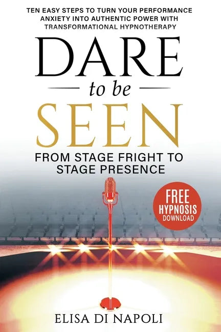 Dare to Be Seen - From Stage Fright to Stage Presence: Ten Easy Steps to Turn your Performance Anxiety into Authentic Power with Transformational Hypn - Paperback