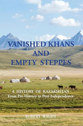 VANISHED KHANS AND EMPTY STEPPES A HISTORY OF KAZAKHSTAN From Pre-History to Post-Independence - Paperback