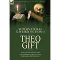 The Collected Supernatural and Weird Fiction of Theo Gift: Four Short Stories of the Strange and Unusual: Not in the Night Time - Hardcover