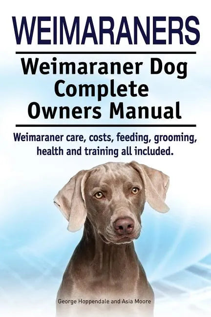 Weimaraners. Weimaraner Dog Complete Owners Manual. Weimaraner care, costs, feeding, grooming, health and training all included. - Paperback