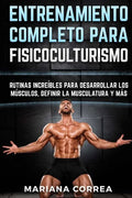 ENTRENAMIENTO COMPLETO Para FISICOCULTURISMO: RUTINAS INCREIBLES PARA DESARROLLAR LOS MUSCULOS, DEFINIR La MUSCULATURA Y MAS - Paperback