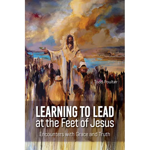 Learning to Lead at the Feet of Jesus: Encounters with Grace and Truth - Paperback