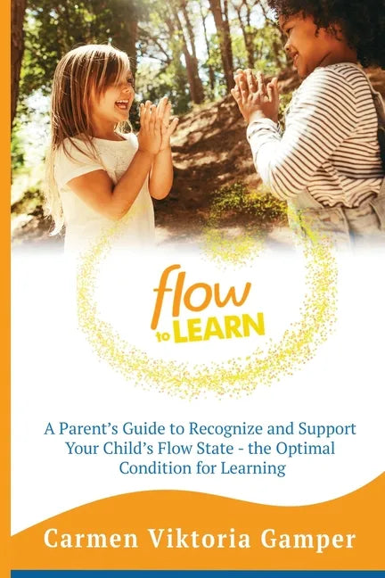 Flow To Learn: A 52-Week Parent's Guide to Recognize & Support Your Child's Flow State - the Optimal Condition for Learning - Paperback