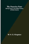 The Frontier Fort: Stirring Times in the N-West Territory of British America - Paperback