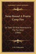Yarns Round A Prairie Camp Fire: Or Tales Of Wild Adventure In The Far West (1860) - Paperback