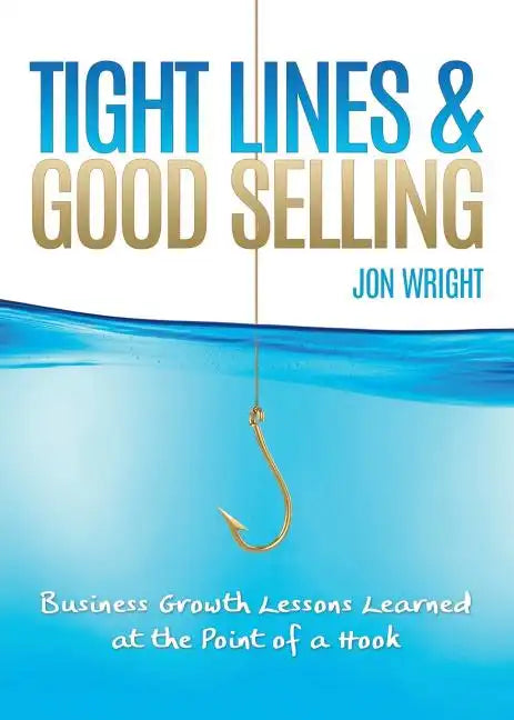 Tight Lines and Good Selling: Business Growth Lessons Learned at the Point of a Hook - Paperback