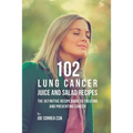 102 Lung Cancer Juice and Salad Recipes: The Definitive Recipe Book to Treating and Preventing Cancer - Paperback