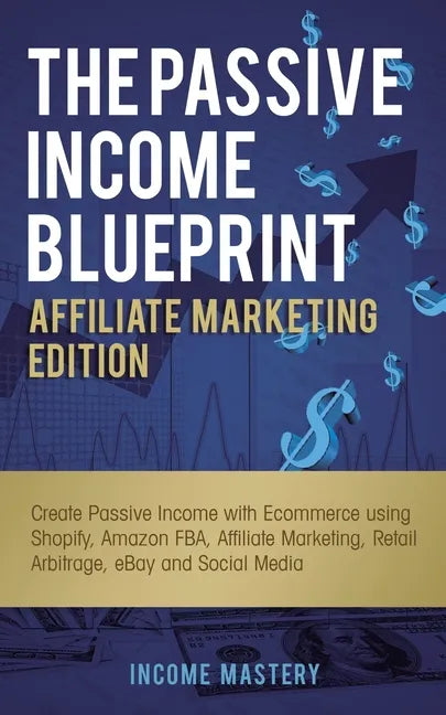 The Passive Income Blueprint Affiliate Marketing Edition: Create Passive Income with Ecommerce using Shopify, Amazon FBA, Affiliate Marketing, Retail - Paperback