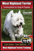 West Highland Terrier Training Book for Dogs and Puppies by Bone Up Dog Training: Are You Ready to Bone Up? Simple Steps * Fast Results West Highland - Paperback