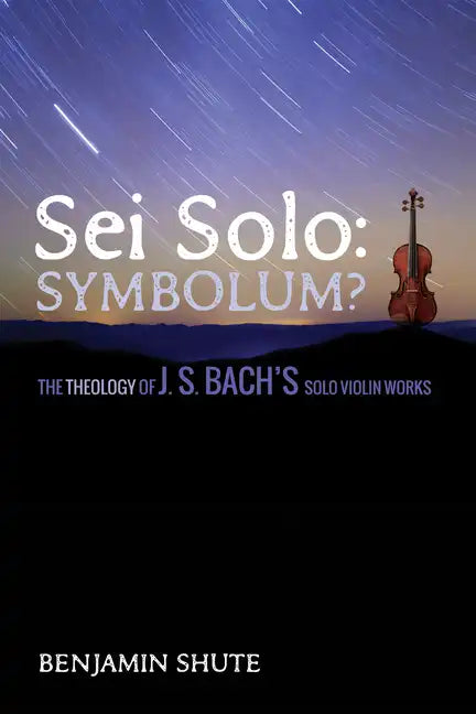 SEI Solo: Symbolum?: The Theology of J. S. Bach's Solo Violin Works - Hardcover