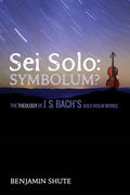 SEI Solo: Symbolum?: The Theology of J. S. Bach's Solo Violin Works - Paperback