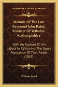 Memoir of the Late Reverend John Baird, Minister of Yetholm, Roxburghshire: With an Account of His Labors in Reforming the Gypsy Population of That Pa - Paperback