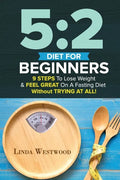 5: 2 Diet For Beginners (2nd Edition): 9 Steps To Lose Weight & Feel Great On A Fasting Diet - Paperback