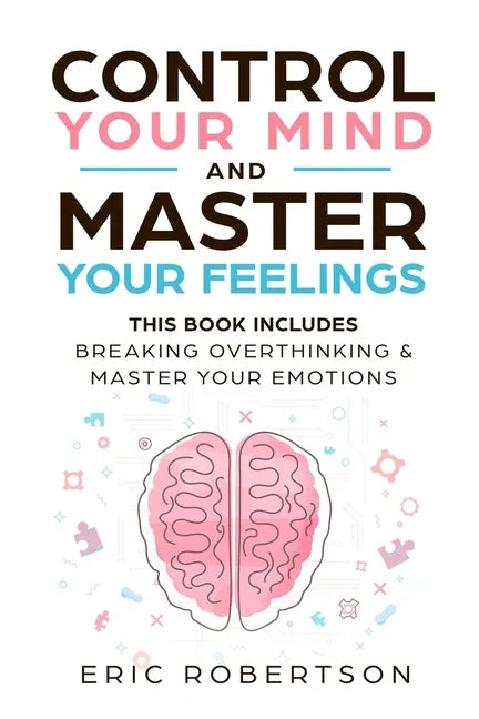 Control Your Mind and Master Your Feelings: This Book Includes - Break Overthinking & Master Your Emotions - Paperback