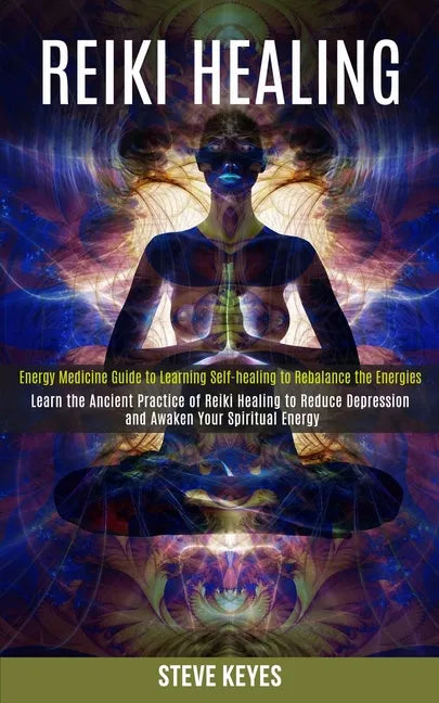 Reiki Healing: Learn the Ancient Practice of Reiki Healing to Reduce Depression and Awaken Your Spiritual Energy (Energy Medicine Gui - Paperback