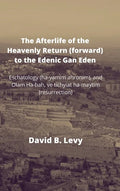 The Afterlife of the Heavenly Return (Forward) to the Edenic Gan Eden: Eschatology (ha-yamim ahronim), and Olam Ha-bah, ve tichyiat ha-maytim (resurre - Hardcover