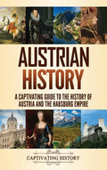 Austrian History: A Captivating Guide to the History of Austria and the Habsburg Empire - Hardcover