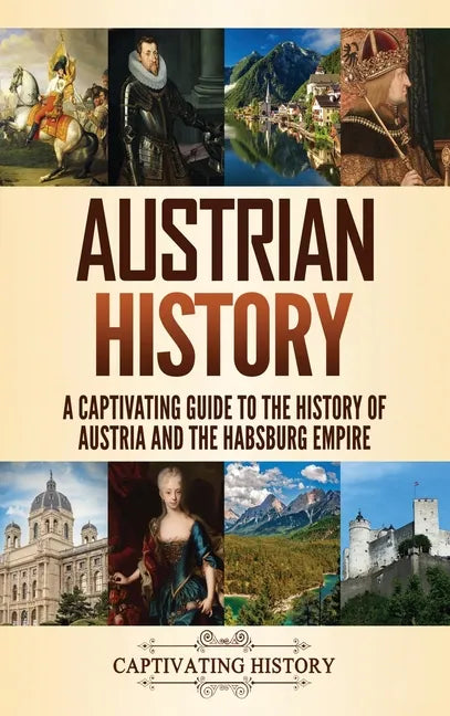 Austrian History: A Captivating Guide to the History of Austria and the Habsburg Empire - Hardcover