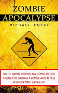 Zombie Apocalypse: How To Survival Prepping And Zombie Defense (A Guide For Surviving A Zombie Apocalypse With Homemade Survival Kit) - Paperback