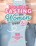 Intermittent Fasting for Women Over 50: Lose Weight, Feel Great, Look Amazing. 101 Mouthwatering Recipes and Useful Tips To Slim Down Without Dying. - Paperback