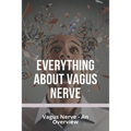 Everything About Vagus Nerve: Vagus Nerve - An Overview: Vagus Nerve Damage - Paperback
