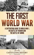 The First World War: A Captivating Guide to World War 1, The Battle of Verdun and the Battle of Somme - Hardcover
