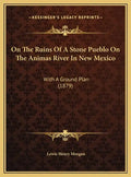 On The Ruins Of A Stone Pueblo On The Animas River In New Mexico: With A Ground Plan (1879) - Hardcover