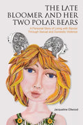 The Late Bloomer and Her Two Polar Bears: A Personal Story of Living with Bipolar Through Sexual and Domestic Violence - Paperback