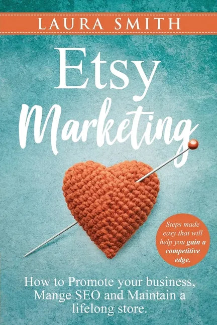 Etsy Marketing: How to Promote Your Business, Manage SEO, and Maintain a Lifelong Store: Steps made easy that will help you gain a competitive edge - Paperback