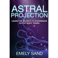 Astral Projection: Learn The Secrets To Experience Out Of Body Control - Paperback