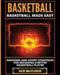 Basketball: Basketball Made Easy: Beginner and Expert Strategies For Becoming A Better Basketball Player - Paperback