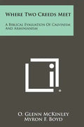 Where Two Creeds Meet: A Biblical Evaluation Of Calvinism And Arminianism - Paperback