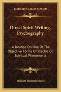 Direct Spirit Writing, Psychography: A Treatise on One of the Objective Forms of Psychic or Spiritual Phenomena - Paperback