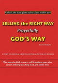 Selling the Right Way, Prayerfully God's Way: Unlock the God-Given Sales Talent Within You - Hardcover