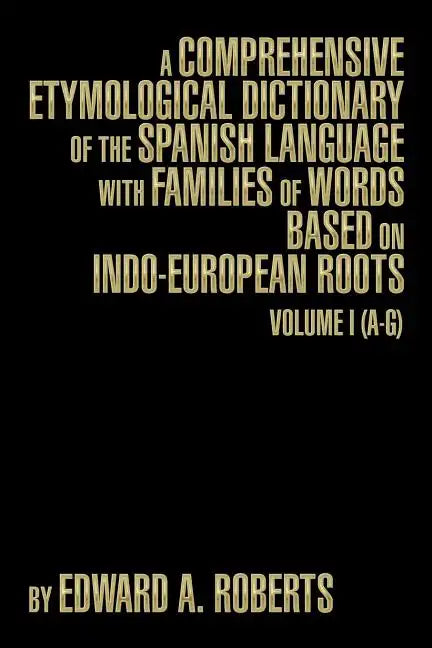 A Comprehensive Etymological Dictionary of the Spanish Language with Families of Words Based on Indo-European Roots: Volume I (A-G) - Paperback