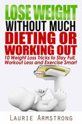 Lose Weight Without Much Dieting or Working Out: 10 Weight Loss Tricks to Stay Full, Workout Less and Exercise Smart - Paperback