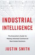 Industrial Intelligence: The Executive's Guide for Making Informed Commercial Real Estate Decisions - Paperback