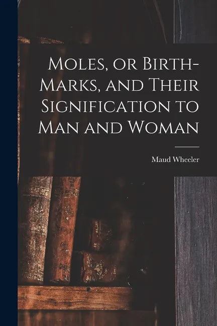 Moles, or Birth-marks, and Their Signification to Man and Woman - Paperback