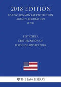Pesticides - Certification of Pesticide Applicators (US Environmental Protection Agency Regulation) (EPA) (2018 Edition) - Paperback