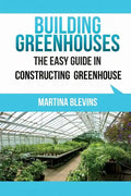 Building Greenhouses: The Easy Guide for Constructing Your Greenhouse: Helpful Tips for Building Your Own Greenhouse - Paperback