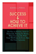 Success & How to Achieve It: The Key to Success, Acres of Diamonds, Praying for Money, What You Can Do With Your Will Power & Every Man His Own Uni - Paperback