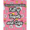 Tea Coloring Book Full Of Teapots And Cups: Charming Illustrations And Tea Inspired Designs To Color, Tea Lovers Coloring Pages For Unwinding - Paperback