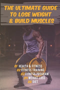 The Ultimate Guide to Lose Weight & Build Muscles: : the best and the fastest program to burn fat and gain muscles the healthiest way: exercises, nutr - Paperback