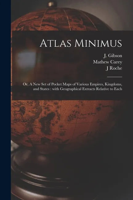 Atlas Minimus: or, A New Set of Pocket Maps of Various Empires, Kingdoms, and States: With Geographical Extracts Relative to Each - Paperback