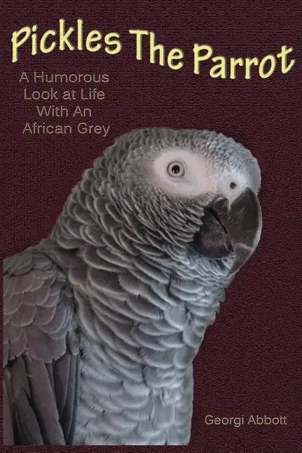 Pickles The Parrot: A Humorous Look At Life With An African Grey - Paperback