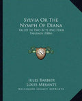 Sylvia Or The Nymph Of Diana: Ballet In Two Acts And Four Tableaux (1886) - Paperback