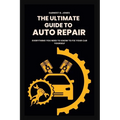 The Ultimate Guide To Auto Repair: Everything You Need to Know to Fix Your Car Yourself - Paperback