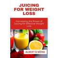 Juicing for Weight Loss: Harnessing the Power of Juicing for Effective Weight Loss - Paperback