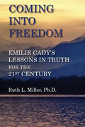 Coming Into Freedom--Emilie Cady's Lessons in Truth for the 21st Century - Paperback